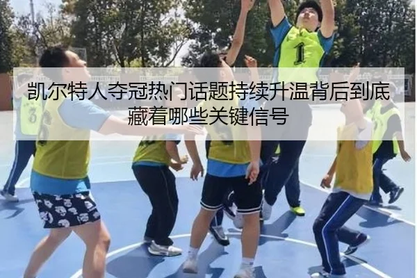 凯尔特人夺冠热门话题持续升温背后到底藏着哪些关键信号 - bet365 Sports Betting