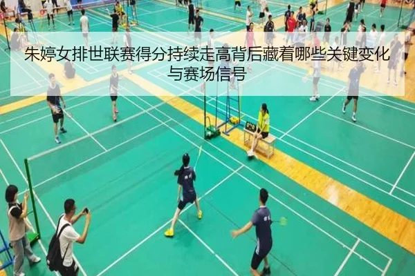 朱婷女排世联赛得分持续走高背后藏着哪些关键变化与赛场信号 - bet365 Sports Betting