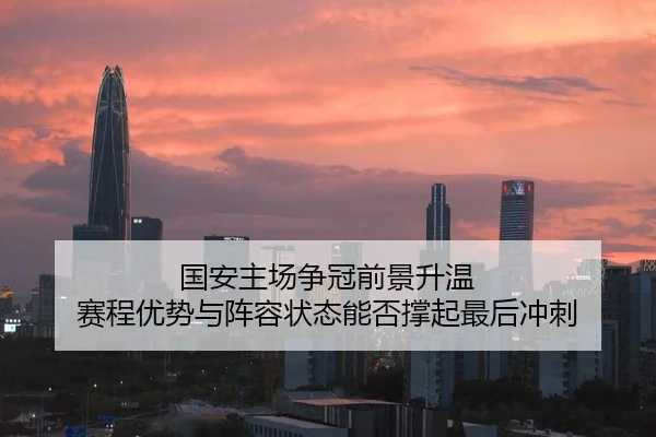 国安主场争冠前景升温 赛程优势与阵容状态能否撑起最后冲刺 - bet365 Sports Betting